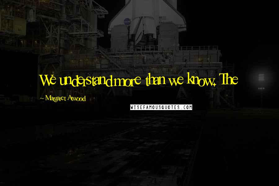 Margaret Atwood Quotes: We understand more than we know. The