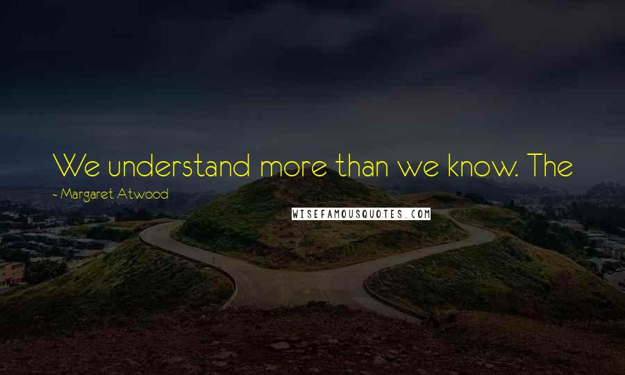 Margaret Atwood Quotes: We understand more than we know. The