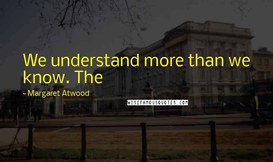 Margaret Atwood Quotes: We understand more than we know. The