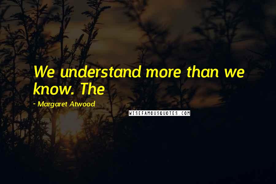 Margaret Atwood Quotes: We understand more than we know. The