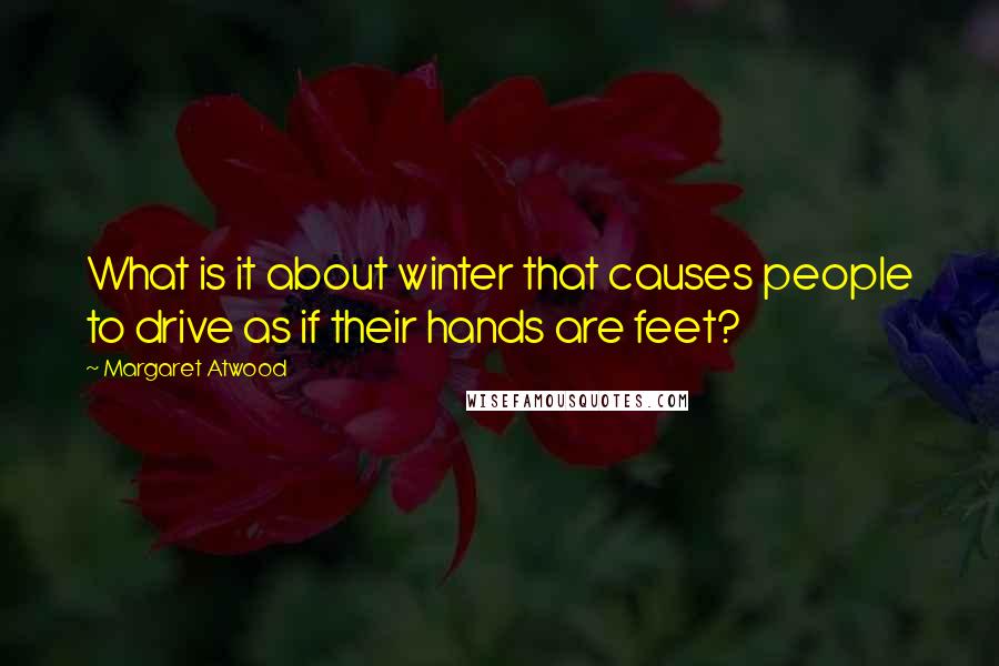 Margaret Atwood Quotes: What is it about winter that causes people to drive as if their hands are feet?