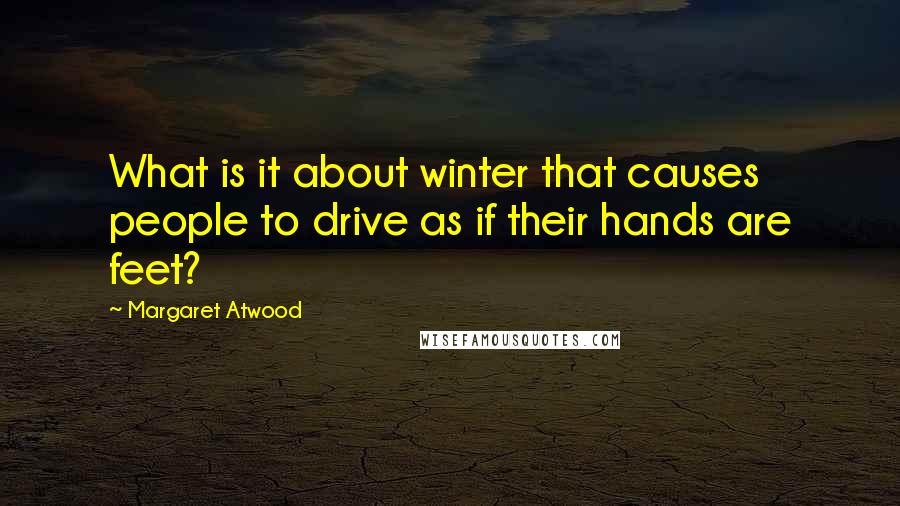 Margaret Atwood Quotes: What is it about winter that causes people to drive as if their hands are feet?