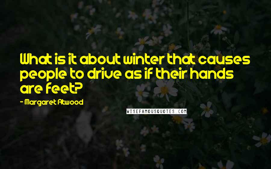 Margaret Atwood Quotes: What is it about winter that causes people to drive as if their hands are feet?