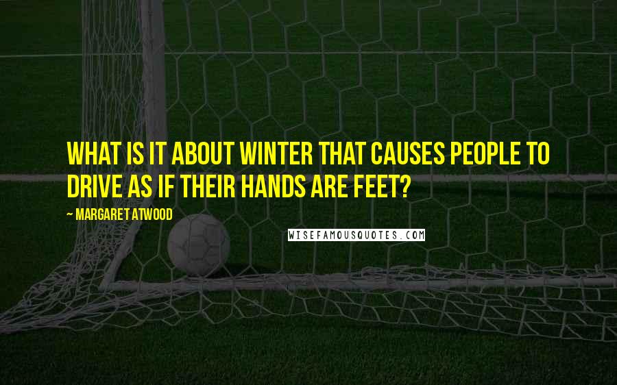 Margaret Atwood Quotes: What is it about winter that causes people to drive as if their hands are feet?