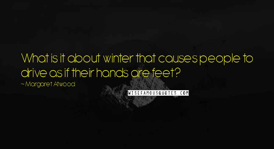 Margaret Atwood Quotes: What is it about winter that causes people to drive as if their hands are feet?