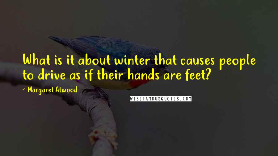 Margaret Atwood Quotes: What is it about winter that causes people to drive as if their hands are feet?