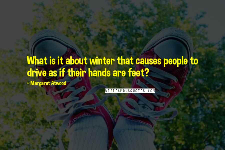 Margaret Atwood Quotes: What is it about winter that causes people to drive as if their hands are feet?
