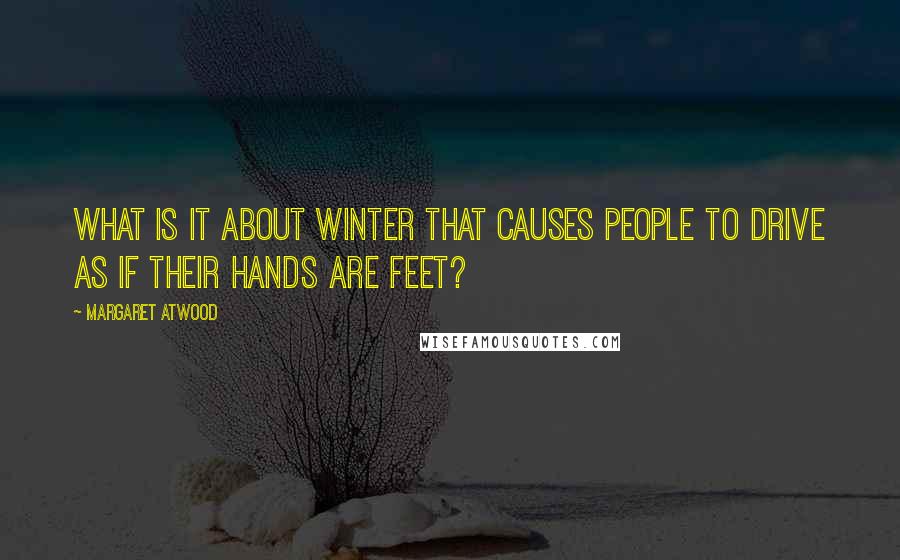 Margaret Atwood Quotes: What is it about winter that causes people to drive as if their hands are feet?