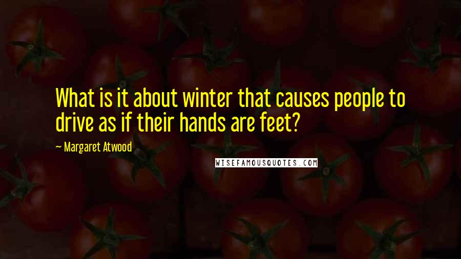 Margaret Atwood Quotes: What is it about winter that causes people to drive as if their hands are feet?