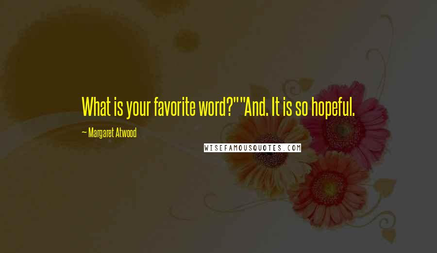 Margaret Atwood Quotes: What is your favorite word?""And. It is so hopeful.