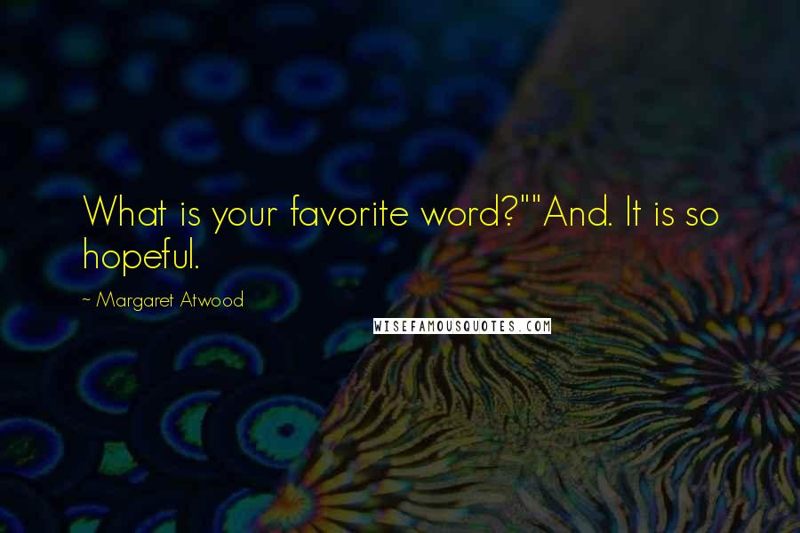 Margaret Atwood Quotes: What is your favorite word?""And. It is so hopeful.