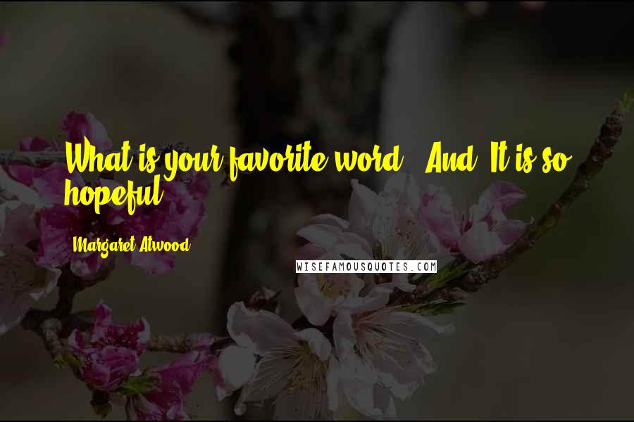 Margaret Atwood Quotes: What is your favorite word?""And. It is so hopeful.