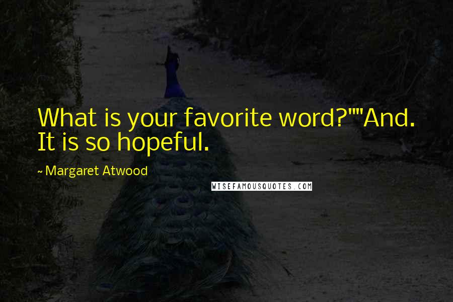 Margaret Atwood Quotes: What is your favorite word?""And. It is so hopeful.