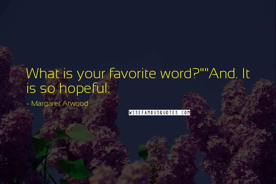 Margaret Atwood Quotes: What is your favorite word?""And. It is so hopeful.