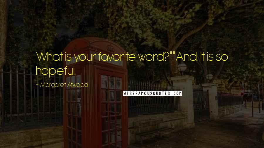 Margaret Atwood Quotes: What is your favorite word?""And. It is so hopeful.