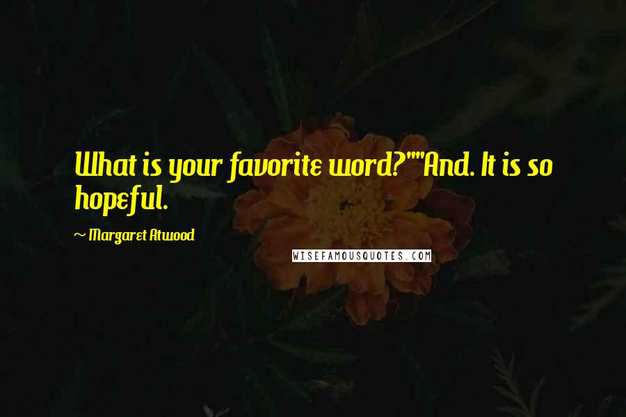 Margaret Atwood Quotes: What is your favorite word?""And. It is so hopeful.