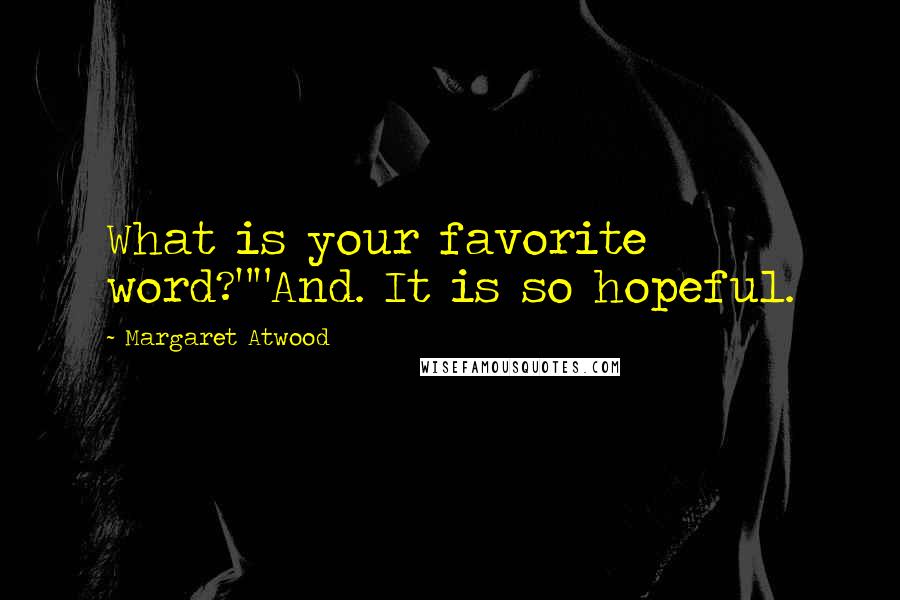 Margaret Atwood Quotes: What is your favorite word?""And. It is so hopeful.