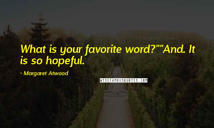 Margaret Atwood Quotes: What is your favorite word?""And. It is so hopeful.