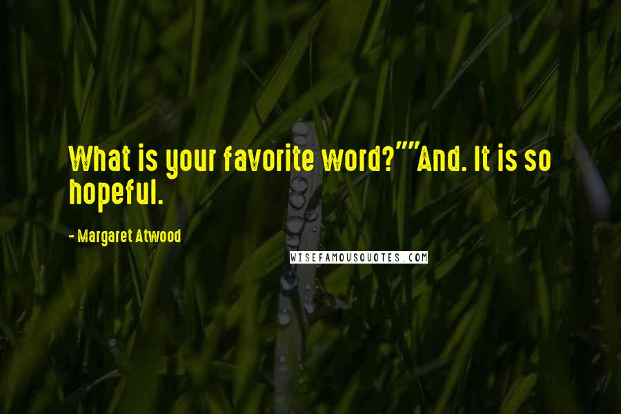 Margaret Atwood Quotes: What is your favorite word?""And. It is so hopeful.