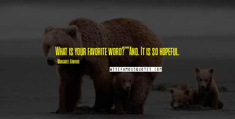 Margaret Atwood Quotes: What is your favorite word?""And. It is so hopeful.