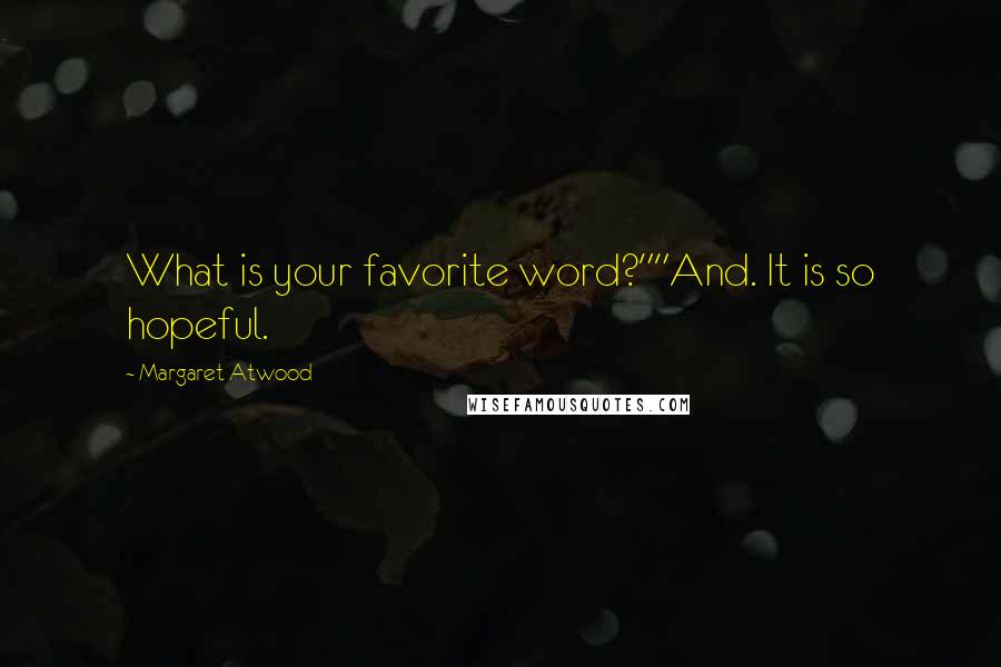 Margaret Atwood Quotes: What is your favorite word?""And. It is so hopeful.