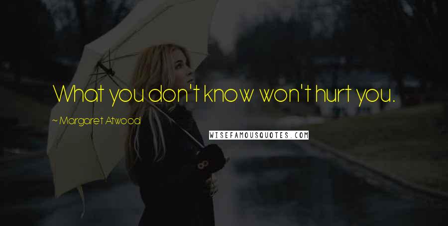 Margaret Atwood Quotes: What you don't know won't hurt you.