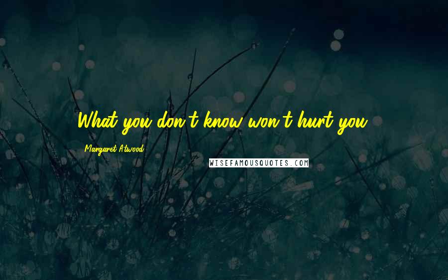 Margaret Atwood Quotes: What you don't know won't hurt you.