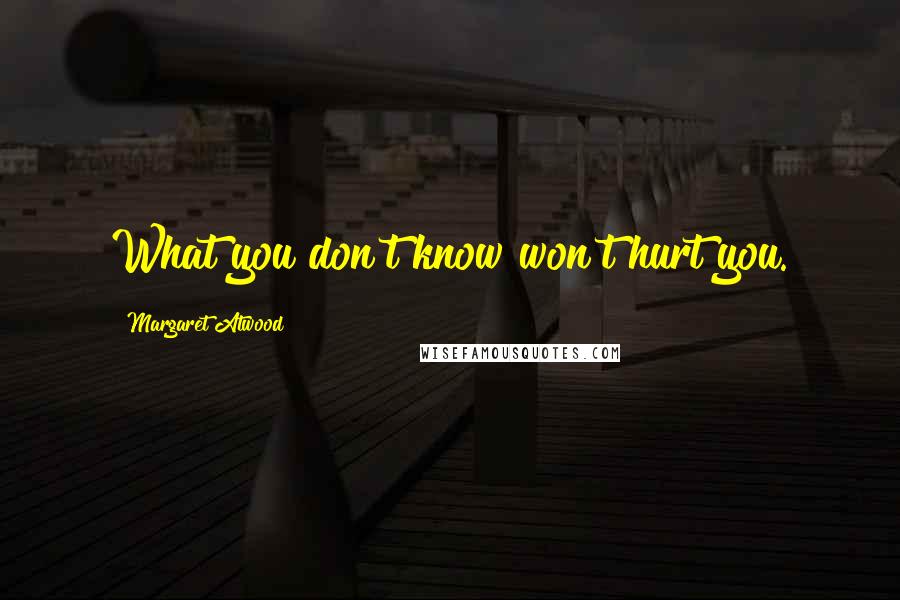 Margaret Atwood Quotes: What you don't know won't hurt you.