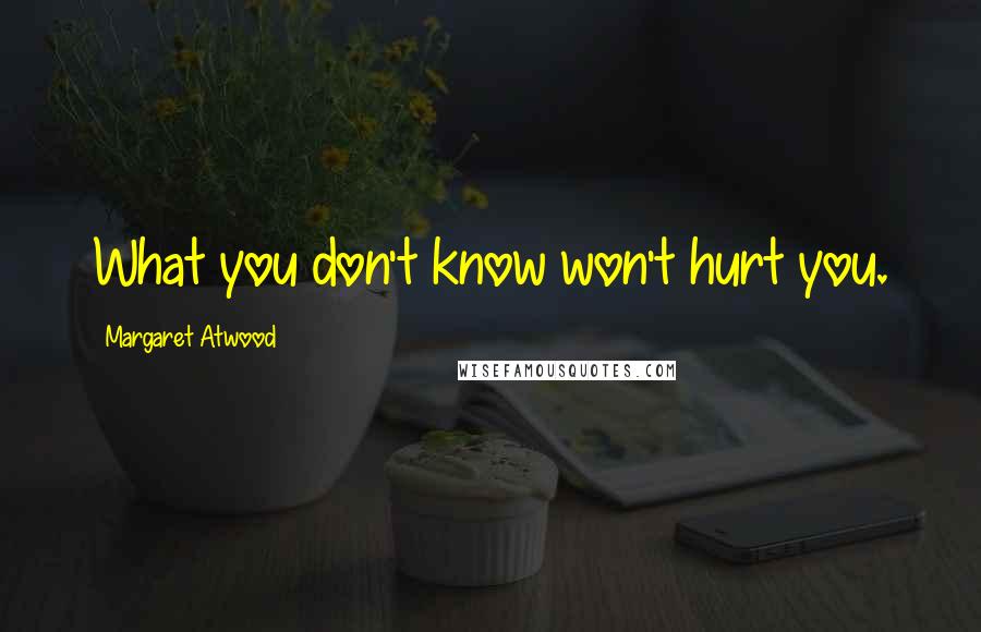 Margaret Atwood Quotes: What you don't know won't hurt you.