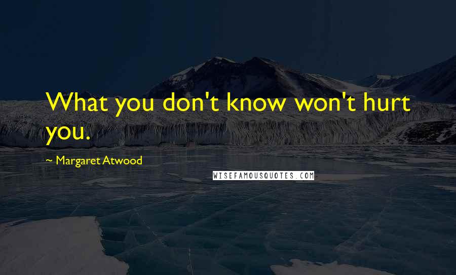 Margaret Atwood Quotes: What you don't know won't hurt you.