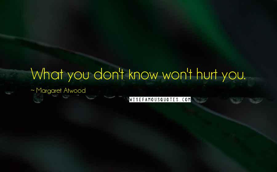 Margaret Atwood Quotes: What you don't know won't hurt you.