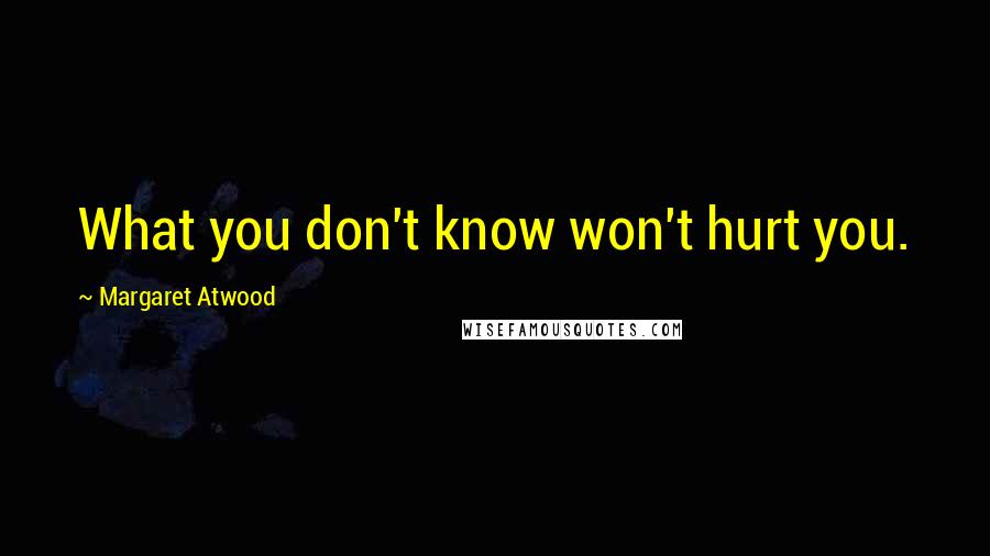 Margaret Atwood Quotes: What you don't know won't hurt you.