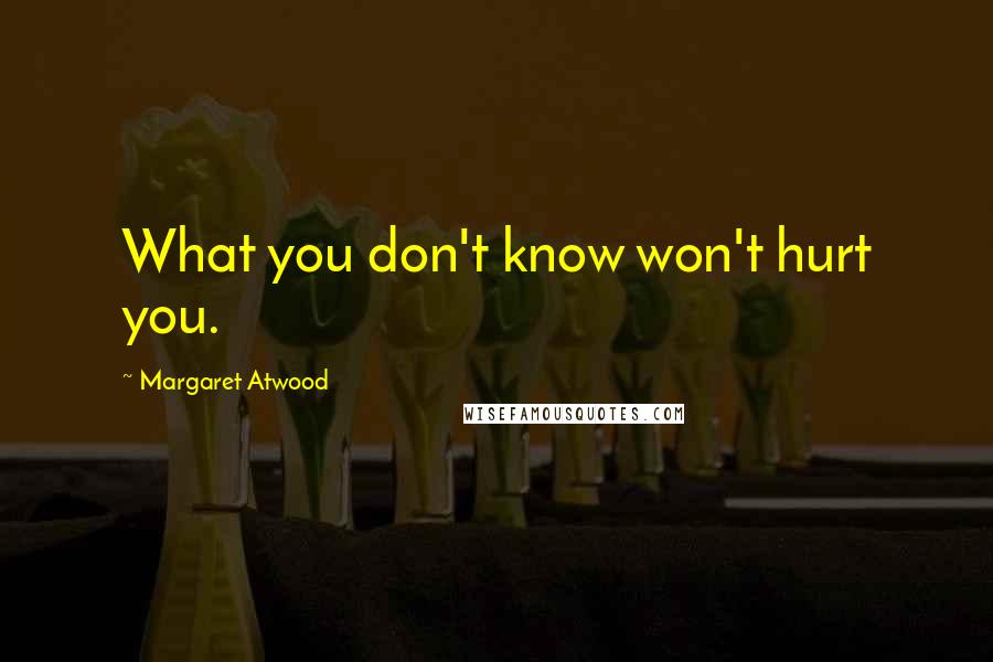 Margaret Atwood Quotes: What you don't know won't hurt you.