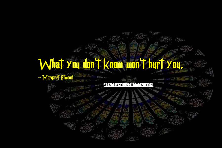 Margaret Atwood Quotes: What you don't know won't hurt you.