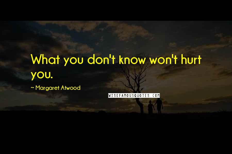 Margaret Atwood Quotes: What you don't know won't hurt you.