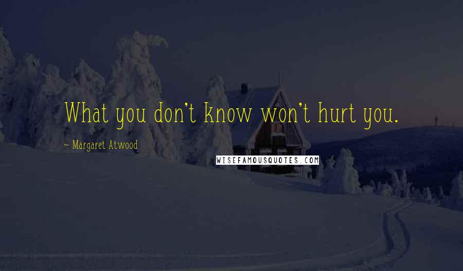 Margaret Atwood Quotes: What you don't know won't hurt you.