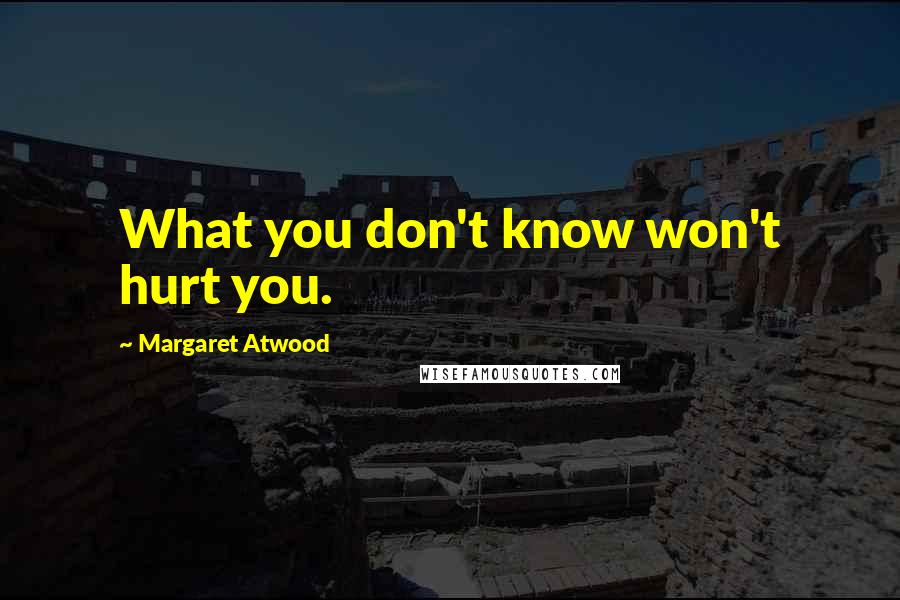 Margaret Atwood Quotes: What you don't know won't hurt you.