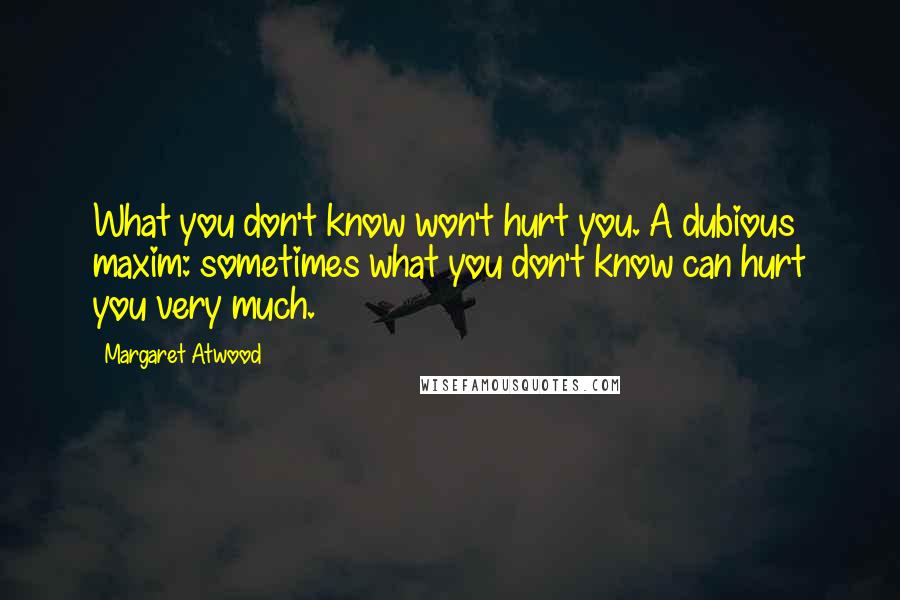 Margaret Atwood Quotes: What you don't know won't hurt you. A dubious maxim: sometimes what you don't know can hurt you very much.