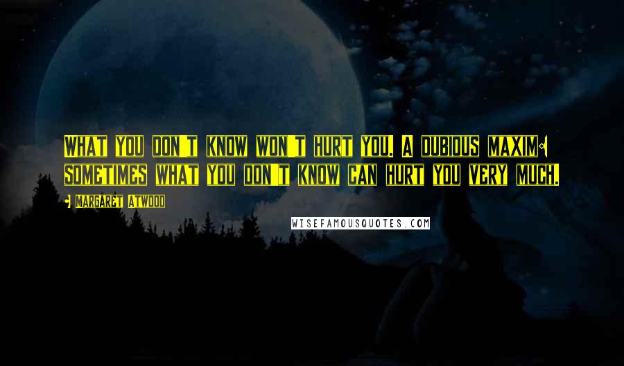 Margaret Atwood Quotes: What you don't know won't hurt you. A dubious maxim: sometimes what you don't know can hurt you very much.