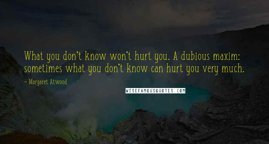 Margaret Atwood Quotes: What you don't know won't hurt you. A dubious maxim: sometimes what you don't know can hurt you very much.