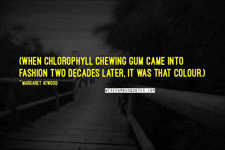 Margaret Atwood Quotes: (When chlorophyll chewing gum came into fashion two decades later, it was that colour.)
