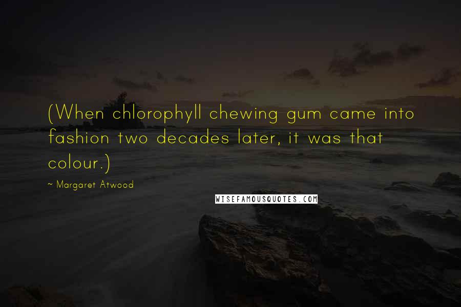 Margaret Atwood Quotes: (When chlorophyll chewing gum came into fashion two decades later, it was that colour.)