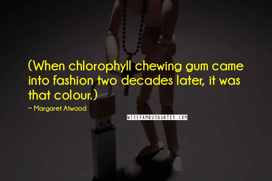 Margaret Atwood Quotes: (When chlorophyll chewing gum came into fashion two decades later, it was that colour.)
