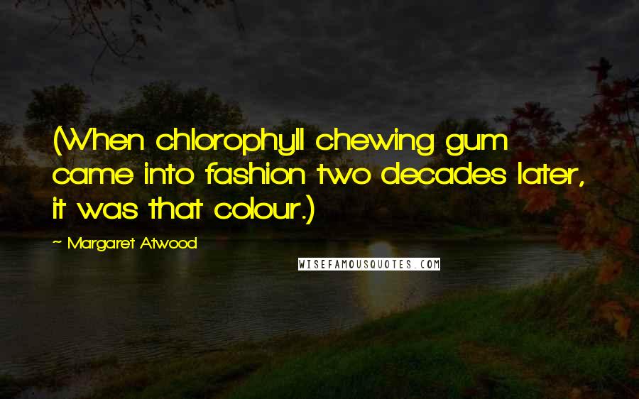 Margaret Atwood Quotes: (When chlorophyll chewing gum came into fashion two decades later, it was that colour.)