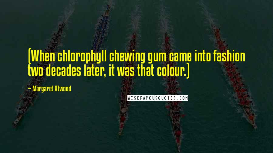 Margaret Atwood Quotes: (When chlorophyll chewing gum came into fashion two decades later, it was that colour.)