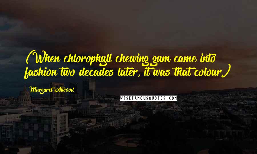 Margaret Atwood Quotes: (When chlorophyll chewing gum came into fashion two decades later, it was that colour.)