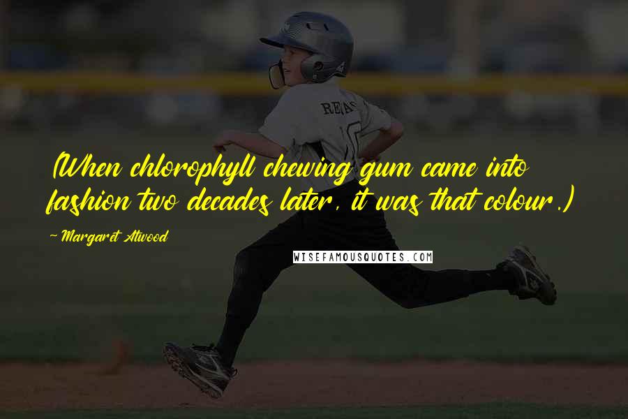Margaret Atwood Quotes: (When chlorophyll chewing gum came into fashion two decades later, it was that colour.)