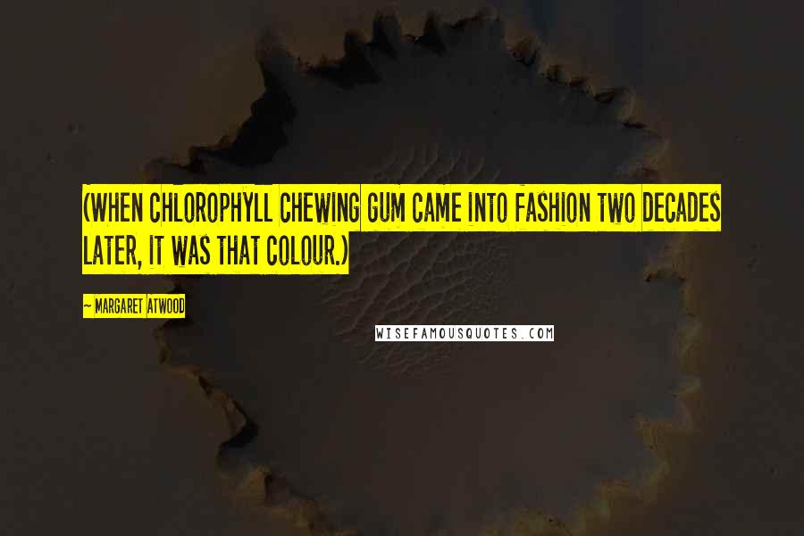Margaret Atwood Quotes: (When chlorophyll chewing gum came into fashion two decades later, it was that colour.)