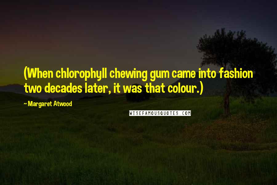 Margaret Atwood Quotes: (When chlorophyll chewing gum came into fashion two decades later, it was that colour.)