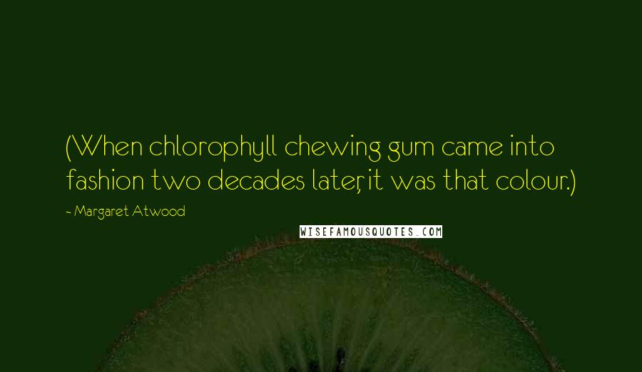Margaret Atwood Quotes: (When chlorophyll chewing gum came into fashion two decades later, it was that colour.)